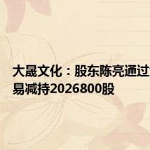 大晟文化:股东陈亮通过大宗交易减持2026800股