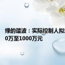 绿的谐波:实际控制人拟增持500万至1000万元