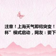 注意!上海天气即将突变!“三色杯”模式启动,网友:要下开水了