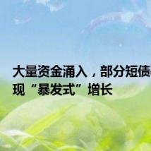 大量资金涌入,部分短债基金出现“暴发式”增长