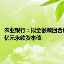 农业银行:拟全额赎回合计1200亿元永续资本债