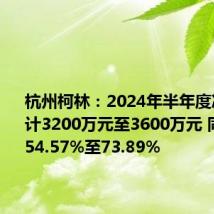杭州柯林:2024年半年度净利润预计3200万元至3600万元 同比增长54.57%至73.89%