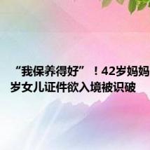 “我保养得好”!42岁妈妈冒用16岁女儿证件欲入境被识破