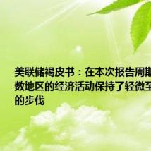美联储褐皮书:在本次报告周期中,大多数地区的经济活动保持了轻微至适度增长的步伐