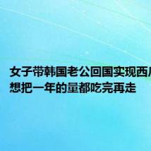 女子带韩国老公回国实现西瓜自由:想把一年的量都吃完再走