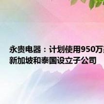 永贵电器:计划使用950万美元在新加坡和泰国设立子公司