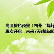 高温橙色预警!杭州“烧烤模式”再次开启,未来7天晴热高温持续