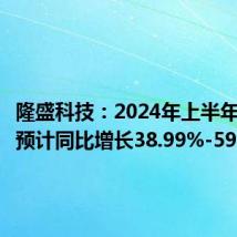 隆盛科技:2024年上半年净利润预计同比增长38.99%-59.15%