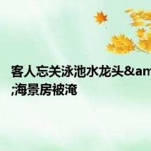 客人忘关泳池水龙头 海景房被淹