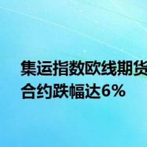 集运指数欧线期货主力合约跌幅达6%
