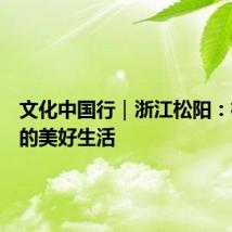 文化中国行|浙江松阳:松庄村的美好生活