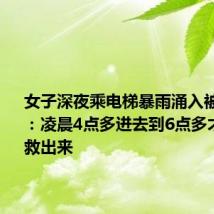 女子深夜乘电梯暴雨涌入被困1小时:凌晨4点多进去到6点多才被物业救出来
