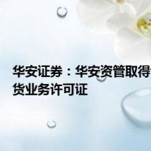 华安证券:华安资管取得证券期货业务许可证