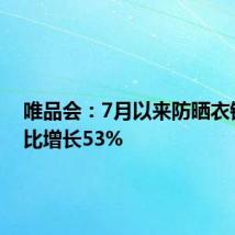 唯品会:7月以来防晒衣销量同比增长53%