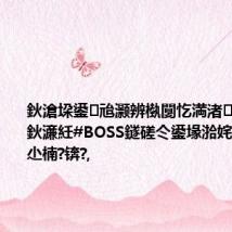 鈥滄垜鍙兘灏辨槸闅忔満渚颈浜嗕綘鈥濓紝#BOSS鐩磋仒鍙堟湁姹傝亴鑰呮尐楠?锛?,
