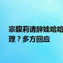 宗馥莉请辞娃哈哈总经理？多方回应