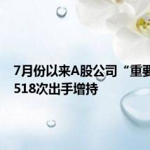 7月份以来A股公司“重要股东”518次出手增持