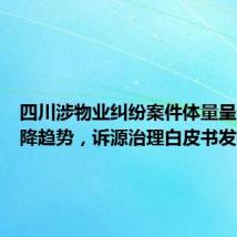 四川涉物业纠纷案件体量呈逐年下降趋势,诉源治理白皮书发布