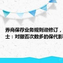 券商保荐业务规则迎修订,分析人士:对撤否次数多的保代影响较大