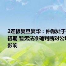 2连板复旦复华:仲裁处于案件受理初期 暂无法准确判断对公司损益的影响