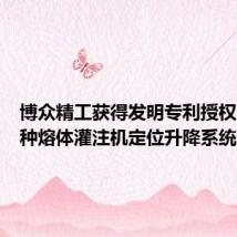 博众精工获得发明专利授权：“一种熔体灌注机定位升降系统”