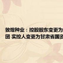 敦煌种业:控股股东变更为酒钢集团 实控人变更为甘肃省国资委