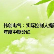 伟创电气:实际控制人提议2024年度中期分红