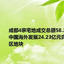 成都4宗宅地成交总额58.28亿元,中国海外发展24.23亿元竞得青羊区地块