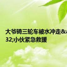大爷骑三轮车被水冲走 小伙紧急救援