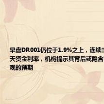 早盘DR001仍位于1.9%之上,连续三日倒挂7天资金利率,机构提示其背后或隐含市场较为乐观的预期