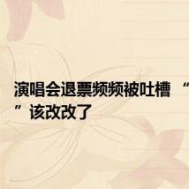 演唱会退票频频被吐槽 “土政策”该改改了