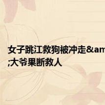 女子跳江救狗被冲走 大爷果断救人