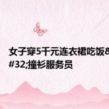 女子穿5千元连衣裙吃饭 撞衫服务员