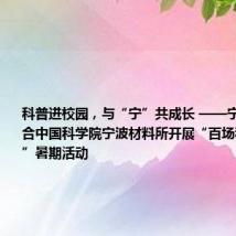 科普进校园,与“宁”共成长 ——宁波银行联合中国科学院宁波材料所开展“百场科普进校园”暑期活动