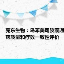 苑东生物：乌苯美司胶囊通过仿制药质量和疗效一致性评价