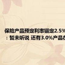 保险产品预定利率锚定2.5%?业内:暂未听说 还有3.0%产品在卖