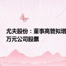 尤夫股份:董事高管拟增持510万元公司股票
