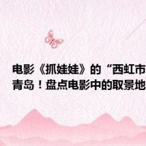 电影《抓娃娃》的“西虹市”藏在青岛!盘点电影中的取景地