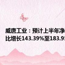 威唐工业:预计上半年净利润同比增长143.39%至183.95%