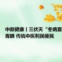 中新健康丨三伏天“冬病夏治”受青睐 传统中医利民便民