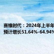 赛维时代:2024年上半年净利润预计增长51.64%-64.94%