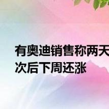 有奥迪销售称两天涨两次后下周还涨