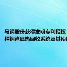 马钢股份获得发明专利授权：“一种钢渣显热回收系统及其使用方法”