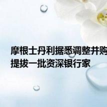 摩根士丹利据悉调整并购业务,提拔一批资深银行家