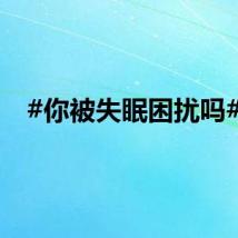 #你被失眠困扰吗#？