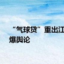 “气球贷”重出江湖引爆舆论