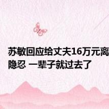 苏敏回应给丈夫16万元离婚:再隐忍 一辈子就过去了