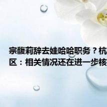 宗馥莉辞去娃哈哈职务?杭州上城区:相关情况还在进一步核实