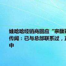 娃哈哈经销商回应“宗馥莉请辞”传闻:已与总部联系过,正在解决中