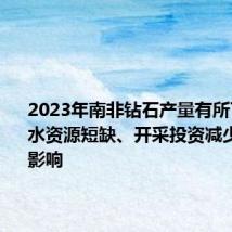 2023年南非钻石产量有所下降,受水资源短缺、开采投资减少等因素影响